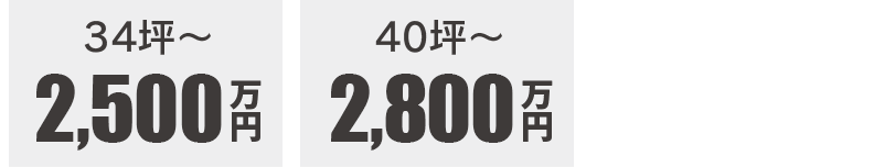34坪〜2500万円　40坪〜2800万円