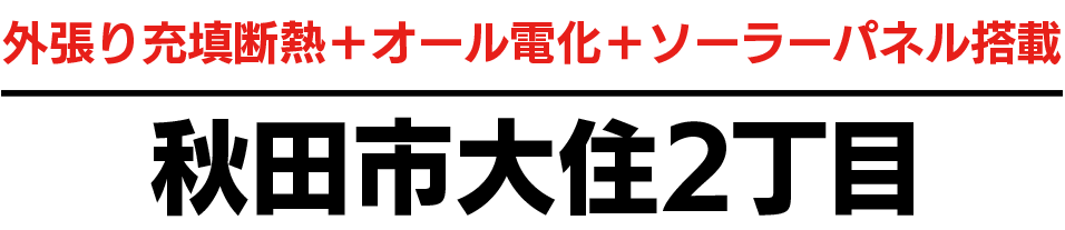 外張り充填断熱＋オール電化＋ソーラーパネル搭載　秋田市大住2丁目