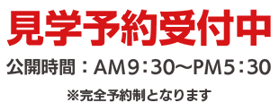 見学予約受付中　公開時間：午前9時30分から午後5時30分まで　※完全予約制となります