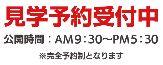 見学予約受付中　公開時間：午前9時30分から午後5時30分まで　※完全予約制となります